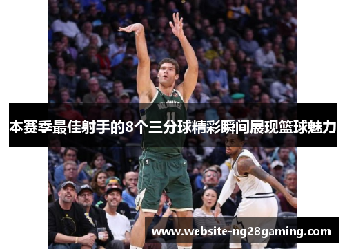 本赛季最佳射手的8个三分球精彩瞬间展现篮球魅力