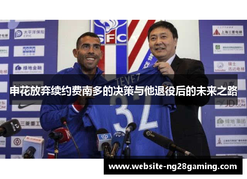 申花放弃续约费南多的决策与他退役后的未来之路