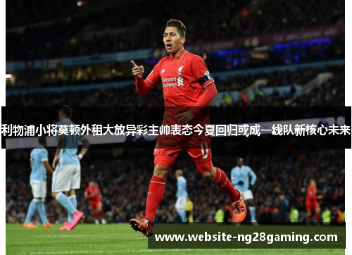 利物浦小将莫顿外租大放异彩主帅表态今夏回归或成一线队新核心未来 利物浦小将莫顿外租大放异彩主帅表态今夏回归或成一线队新核心未来