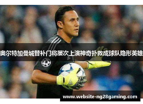 奥尔特加曼城替补门将屡次上演神奇扑救成球队隐形英雄