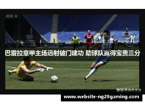 巴雷拉意甲主场远射破门建功 助球队赢得宝贵三分 巴雷拉意甲主场远射破门建功 助球队赢得宝贵三分