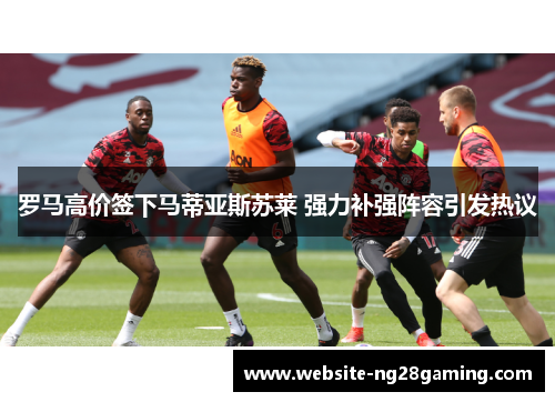 罗马高价签下马蒂亚斯苏莱 强力补强阵容引发热议