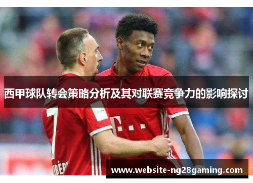 西甲球队转会策略分析及其对联赛竞争力的影响探讨