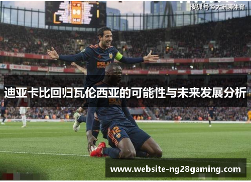 迪亚卡比回归瓦伦西亚的可能性与未来发展分析