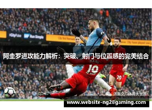 阿圭罗进攻能力解析：突破、射门与位置感的完美结合