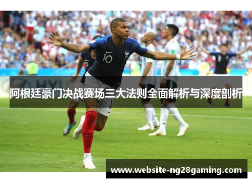 阿根廷豪门决战赛场三大法则全面解析与深度剖析 阿根廷豪门决战赛场三大法则全面解析与深度剖析