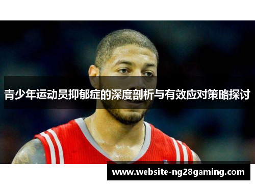 青少年运动员抑郁症的深度剖析与有效应对策略探讨 青少年运动员抑郁症的深度剖析与有效应对策略探讨