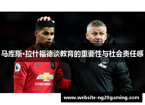 马库斯·拉什福德谈教育的重要性与社会责任感 马库斯·拉什福德谈教育的重要性与社会责任感
