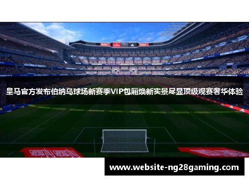 皇马官方发布伯纳乌球场新赛季VIP包厢焕新实景尽显顶级观赛奢华体验