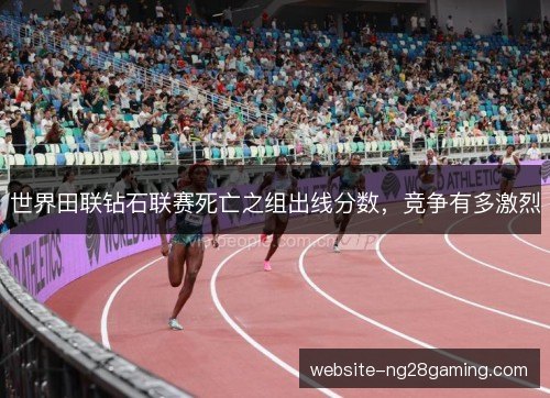 世界田联钻石联赛死亡之组出线分数，竞争有多激烈
