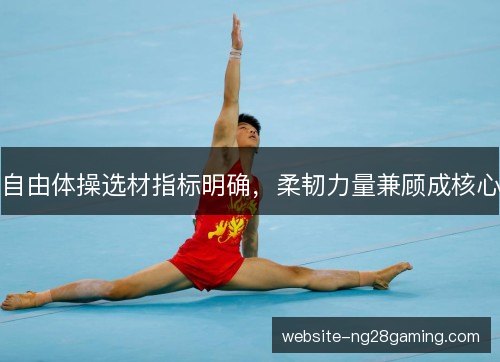 自由体操选材指标明确,柔韧力量兼顾成核心 自由体操选材指标明确,柔韧力量兼顾成核心