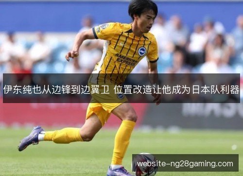伊东纯也从边锋到边翼卫 位置改造让他成为日本队利器 伊东纯也从边锋到边翼卫 位置改造让他成为日本队利器